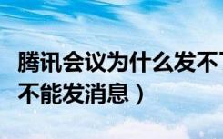 腾讯会议为什么发不了消息（腾讯会议为什么不能发消息）