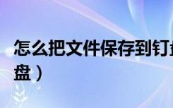 怎么把文件保存到钉盘（怎么把文件保存到钉盘）