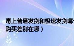 毒上普通发货和极速发货哪个靠谱（毒上的极速发货和普通购买差别在哪）