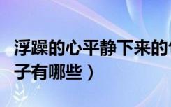 浮躁的心平静下来的句子（浮躁的心静沉淀句子有哪些）