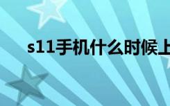 s11手机什么时候上市（s11上市时间）