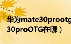 华为mate30prootg功能怎么关（华为mate30proOTG在哪）