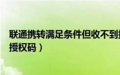 联通携转满足条件但收不到授权码（符合携转条件却收不到授权码）