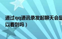 通过qq通讯录发起聊天会显示吗（通过qq通讯录发消息可以看到吗）