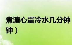 煮溏心蛋冷水几分钟（煮溏心蛋冷水下锅几分钟）