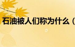 石油被人们称为什么（石油被人们称为什么）