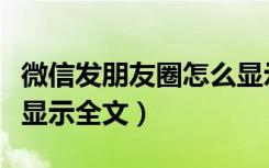 微信发朋友圈怎么显示全文（微信朋友圈怎么显示全文）