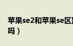 苹果se2和苹果se区别（苹果se和se2一样大吗）