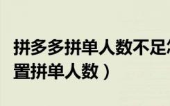 拼多多拼单人数不足怎么退款（拼多多怎么设置拼单人数）