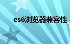 es6浏览器兼容性（edge支持es6吗）