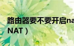 路由器要不要开启nat模式（路由器要不要开NAT）