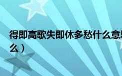 得即高歌失即休多愁什么意思（得即高歌失即休下一句是什么）