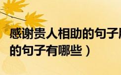 感谢贵人相助的句子朋友圈（得贵人相助感恩的句子有哪些）