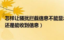 怎样让骚扰拦截信息不能显示出来（为什么设置了骚扰拦截还是能收到信息）