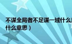 不谋全局者不足谋一域什么意思（不谋全局者不足以谋一域什么意思）