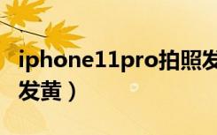 iphone11pro拍照发黄（iphone11pro拍照发黄）