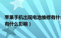 苹果手机出现电池维修有什么影响（苹果手机电池维修状态有什么影响）