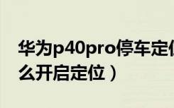 华为p40pro停车定位在哪打开（华为p40怎么开启定位）