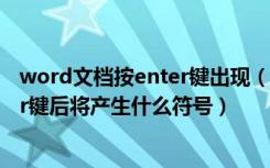 word文档按enter键出现（word系统中输入文档时按enter键后将产生什么符号）