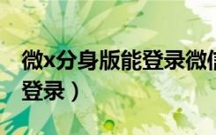 微x分身版能登录微信吗（微信应用分身无法登录）