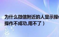 为什么微信附近的人显示操作失败（为什么微信附近人显示操作不成功,用不了）