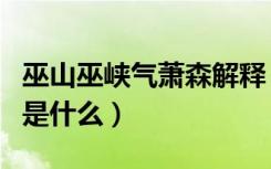 巫山巫峡气萧森解释（巫山巫峡气萧森上一句是什么）