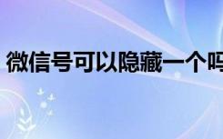 微信号可以隐藏一个吗（微信号可以隐藏吗）