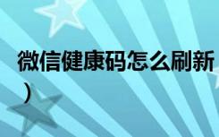 微信健康码怎么刷新（健康码刷新是什么意思）