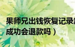 果师兄出钱恢复记录靠谱吗（果师兄没有恢复成功会退款吗）