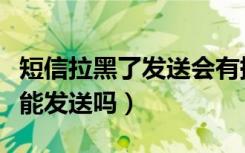 短信拉黑了发送会有提示吗（拉黑了短信服务能发送吗）