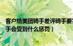 客户给美团骑手差评骑手要罚款吗（美团差评骑手成立后骑手会受到什么惩罚）