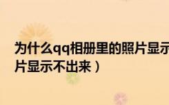 为什么qq相册里的照片显示不出来（为什么qq相册里的照片显示不出来）