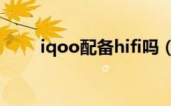 iqoo配备hifi吗（iqoo支持hifi吗）