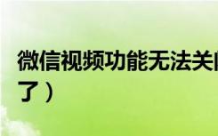 微信视频功能无法关闭（微信视频功能关闭不了）