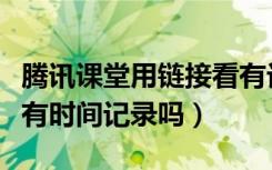 腾讯课堂用链接看有记录吗（腾讯课堂网页版有时间记录吗）