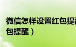 微信怎样设置红包提醒安卓（微信怎样设置红包提醒）