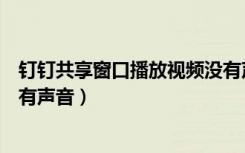 钉钉共享窗口播放视频没有声音（钉钉手机共享屏幕视频没有声音）