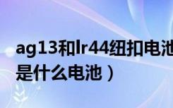 ag13和lr44纽扣电池可以互换吗（ag13纽扣是什么电池）