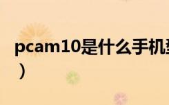 pcam10是什么手机型号（pcam10什么意思）