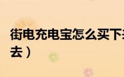 街电充电宝怎么买下来（街电充电宝怎么还回去）