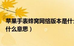 苹果手表蜂窝网络版本是什么意思（苹果手表的蜂窝网络是什么意思）