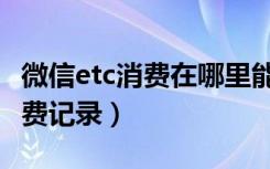 微信etc消费在哪里能查到（微信怎么查etc消费记录）