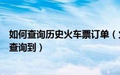 如何查询历史火车票订单（火车票历史订单在哪里可以全部查询到）