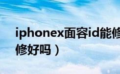 iphonex面容id能修吗（iphonex面容id能修好吗）