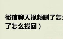 微信聊天视频删了怎么找回（微信聊天视频删了怎么找回）