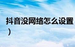 抖音没网络怎么设置（抖音没网络怎么回事啊）