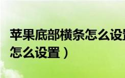 苹果底部横条怎么设置（苹果屏幕下面的横条怎么设置）