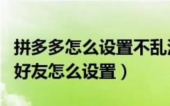 拼多多怎么设置不乱添加好友（拼多多不想加好友怎么设置）