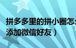 拼多多里的拼小圈怎么添加好友（拼小圈怎么添加微信好友）