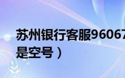 苏州银行客服96067空号（打96067为什么是空号）